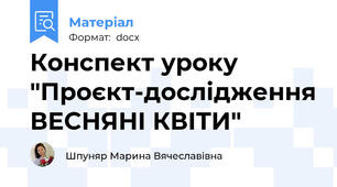 Конспект уроку "Проєкт-дослідження ВЕСНЯНІ КВІТИ"