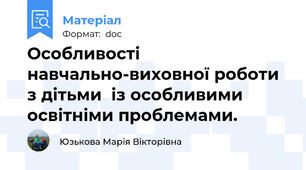 Особливості навчально-виховної роботи з дітьми  із особливими освітніми проблемами.