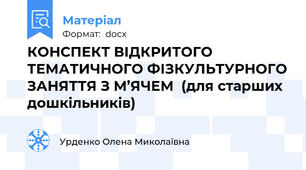 КОНСПЕКТ ВІДКРИТОГО ТЕМАТИЧНОГО ФІЗКУЛЬТУРНОГО ЗАНЯТТЯ З М’ЯЧЕМ  (для старших дошкільників)