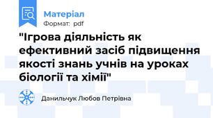 "Ігрова діяльність як ефективний засіб підвищення якості знань учнів на уроках біології та хімії"