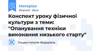 Конспект уроку фізичної культури з теми: "Опанування техніки виконання низького старту"