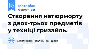 Створення натюрморту з двох-трьох предметів у техніці гризайль.