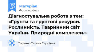 Діагностувальна робота з тем: «Грунти та грунтові ресурси. Рослинність. Тваринний світ України. Природні комплекси.»