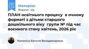 ПЛАН освітнього процесу  в очному форматі з дітьми старшого дошкільного віку  групи № під час воєнного стану квітень, 2026 рік