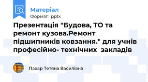 Презентація "Будова, ТО та ремонт кузова.Ремонт  підшипників ковзання." для учнів  професійно- технічних  закладів