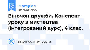Віночок дружби. Конспект уроку з мистецтва (інтегрований курс), 4 клас.