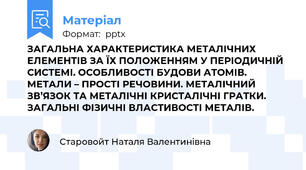 ЗАГАЛЬНА ХАРАКТЕРИСТИКА МЕТАЛІЧНИХ ЕЛЕМЕНТІВ ЗА ЇХ ПОЛОЖЕННЯМ У ПЕРІОДИЧНІЙ СИСТЕМІ. ОСОБЛИВОСТІ БУДОВИ АТОМІВ. МЕТАЛИ – ПРОСТІ РЕЧОВИНИ. МЕТАЛІЧНИЙ ЗВ’ЯЗОК ТА МЕТАЛІЧНІ КРИСТАЛІЧНІ ГРАТКИ. ЗАГАЛЬНІ ФІЗИЧНІ ВЛАСТИВОСТІ МЕТАЛІВ.