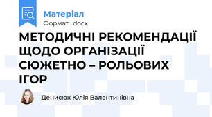 МЕТОДИЧНІ РЕКОМЕНДАЦІЇ ЩОДО ОРГАНІЗАЦІЇ СЮЖЕТНО – РОЛЬОВИХ ІГОР