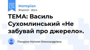 ТЕМА: Василь Сухомлинський «Не забувай про джерело».