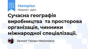 Сучасна географія виробництва  та просторова організація, чинники міжнародної спеціалізації.