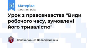 Урок з правознавства "Види робочого часу, зумовлені його тривалістю"