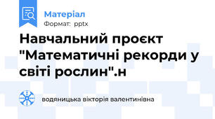 Навчальний проєкт "Математичні рекорди у світі рослин".н