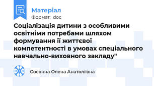Соціалізація дитини з особливими освітніми потребами шляхом формування її життєвої компетентності в умовах спеціального навчально-виховного закладу"