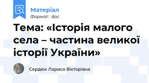 Тема: «Історія малого села – частина великої історії України»