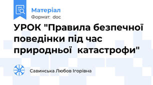 УРОК "Правила безпечної поведінки під час природньої  катастрофи"
