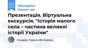 Презентація. Віртуальна екскурсія. "Історія малого села – частина великої історії України"