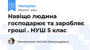 Навіщо людина господарює та заробляє гроші . НУШ 5 клас