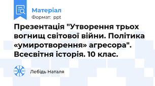 Презентація "Утворення трьох вогнищ світової війни. Політика «умиротворення» агресора". Всесвітня історія. 10 клас.