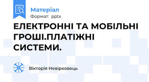 ЕЛЕКТРОННІ ТА МОБІЛЬНІ ГРОШІ.ПЛАТІЖНІ СИСТЕМИ.