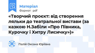 «Творчий проєкт: від створення ляльки до театральної вистави (за казкою Н.Забіли «Про Півника, Курочку і Хитру Лисичку»)»