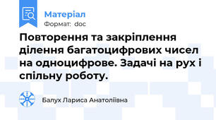 Повторення та закріплення ділення багатоцифрових чисел на одноцифрове. Задачі на рух і спільну роботу.