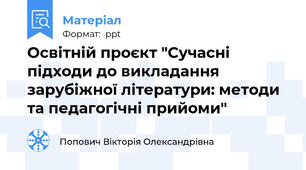 Освітній проєкт "Сучасні підходи до викладання зарубіжної літератури: методи та педагогічні прийоми"