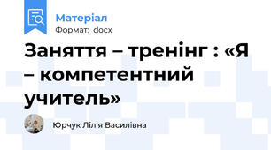 Заняття – тренінг : «Я – компетентний учитель»