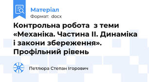 Контрольна робота  з теми «Механіка. Частина ІІ. Динаміка і закони збереження». Профільний рівень