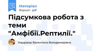 Підсумкова робота з теми "Амфібії.Рептилії."
