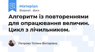 Алгоритм із повтореннями для опрацювання величин. Цикл з лічильником.