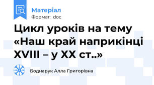 Цикл уроків на тему «Наш край наприкінці ХVІІІ – у ХХ ст..»