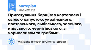 Приготування борщів: з картоплею і свіжою капустою, українського, полтавського, львівського, зеленого, київського, чернігівського, з чорносливом та грибами.