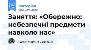 Заняття: «Обережно: небезпечні предмети навколо нас»