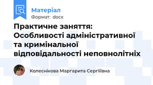 Практичне заняття: Особливості адміністративної та кримінальної відповідальності неповнолітніх