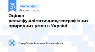 Оцінка рельєфу,кліматичних,географічних природних умов в Україні