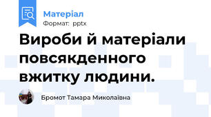 Вироби й матеріали повсякденного вжитку людини.