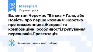 Валентин Черемис "Вітька + Галя, або Повість про перше кохання".Коротко про письменника.Жанрові та композиційні особливості.Групування персонажів.Презентація
