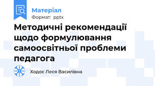 Методичні рекомендації  щодо формулювання самоосвітньої проблеми педагога
