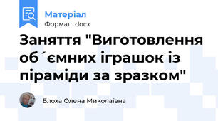 Заняття "Виготовлення об´ємних іграшок із піраміди за зразком"