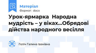 Урок-ярмарка  Народна мудрість – у віках…Обрядові дійства народного весілля