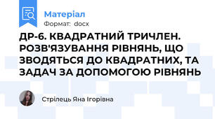 ДР-6. КВАДРАТНИЙ ТРИЧЛЕН. РОЗВ'ЯЗУВАННЯ РІВНЯНЬ, ЩО ЗВОДЯТЬСЯ ДО КВАДРАТНИХ, ТА ЗАДАЧ ЗА ДОПОМОГОЮ РІВНЯНЬ