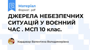 ДЖЕРЕЛА НЕБЕЗПЕЧНИХ СИТУАЦІЙ У ВОЄННИЙ ЧАС . МСП 10 клас.