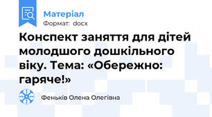 Конспект заняття для дітей молодшого дошкільного віку. Тема: «Обережно: гаряче!»
