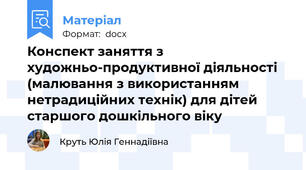 Конспект заняття з художньо-продуктивної діяльності (малювання з використанням нетрадиційних технік) для дітей старшого дошкільного віку