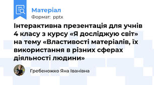 Інтерактивна презентація для учнів 4 класу з курсу «Я досліджую світ» на тему «Властивості матеріалів, їх використання в різних сферах діяльності людини»