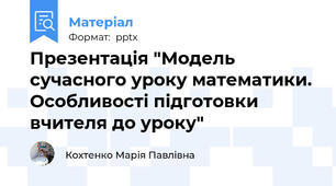Презентація "Модель сучасного уроку математики. Особливості підготовки вчителя до уроку"