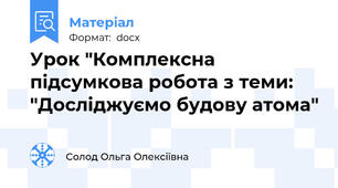 Урок "Комплексна підсумкова робота з теми: "Досліджуємо будову атома"