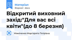 Відкритий виховний захід:"Для вас всі квіти"(до 8 березня)