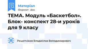 ТЕМА. Модуль «Баскетбол». Блок- конспект 28-и уроків для 9 класу
