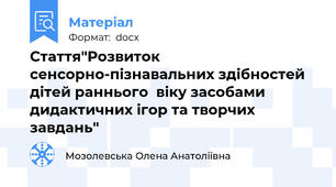 Стаття"Розвиток сенсорно-пізнавальних здібностей дітей раннього  віку засобами дидактичних ігор та творчих завдань"